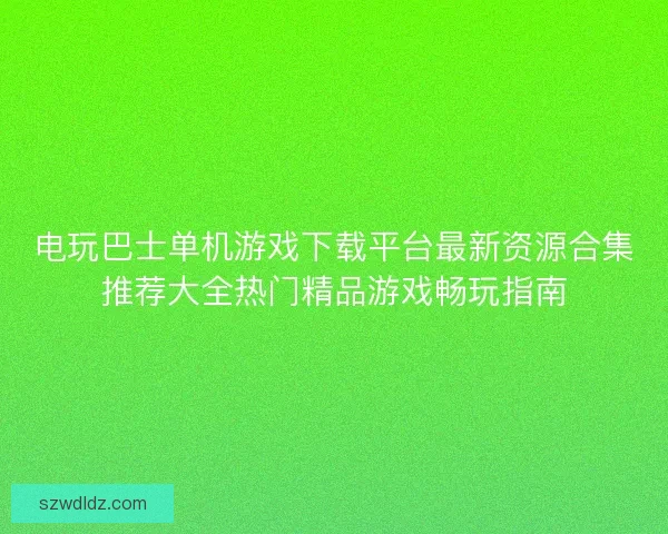 电玩巴士单机游戏下载平台最新资源合集推荐大全热门精品游戏畅玩指南