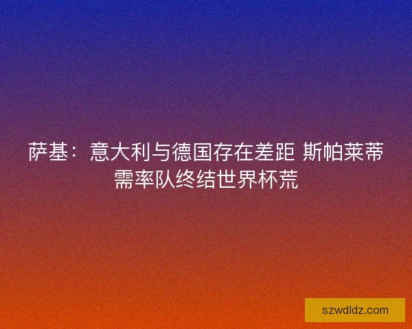 萨基：意大利与德国存在差距 斯帕莱蒂需率队终结世界杯荒