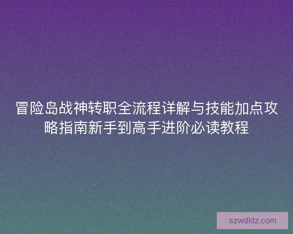 冒险岛战神转职全流程详解与技能加点攻略指南新手到高手进阶必读教程