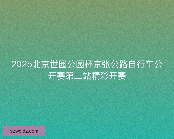 2025北京世园公园杯京张公路自行车公开赛第二站精彩开赛