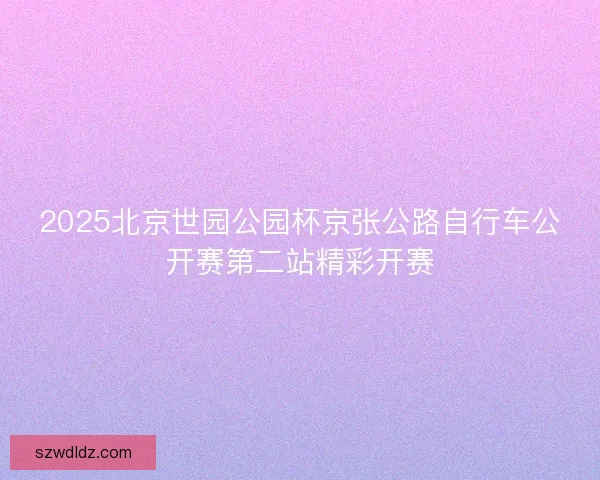 2025北京世园公园杯京张公路自行车公开赛第二站精彩开赛