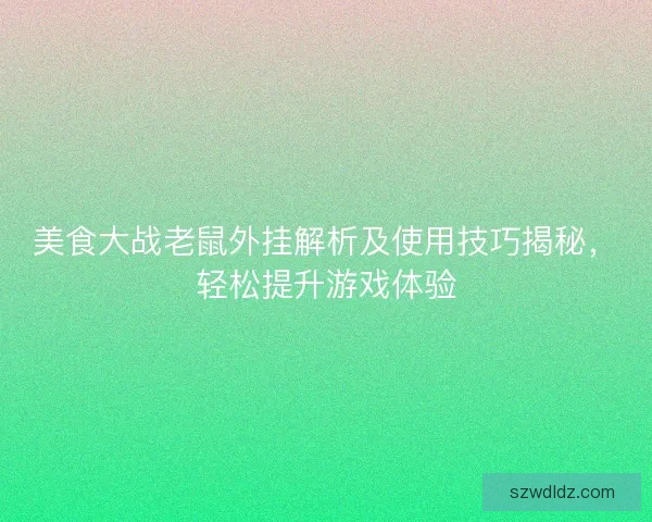 美食大战老鼠外挂解析及使用技巧揭秘,轻松提升游戏体验 美食大战老鼠外挂解析及使用技巧揭秘,轻松提升游戏体验